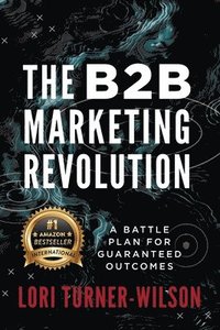 bokomslag The B2B Marketing Revolution(TM): A Battle Plan for Guaranteed Outcomes