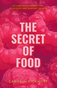 bokomslag The Secret of Food: Divine Nourishment for Self-Love and Radiant Health