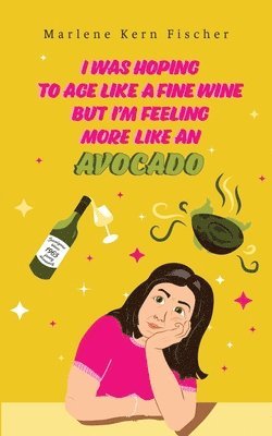 I Was Hoping to Age Like a Fine Wine But I'm Feeling More Like an Avocado 1