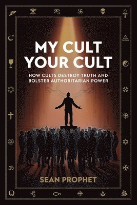 bokomslag My Cult Your Cult: How Cults Destroy Truth and Bolster Authoritarian Power