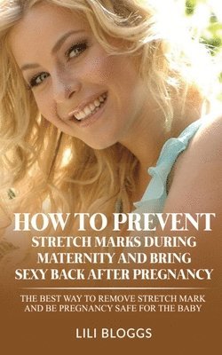 Lili Bloggs - How to Prevent Stretch Marks During Maternity and Bring Sexy Back After Pregnancy, Häftad