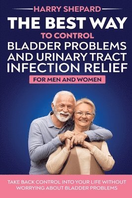 bokomslag The Best Way To Control Bladder Problems And Urinary Tract Infection Relief For Men And Women