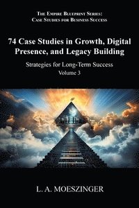 bokomslag 74 Case Studies in Growth, Digital Presence, and Legacy Building