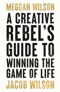 bokomslag A Creative Rebels Guide to Winning the Game of Life