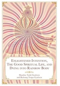 bokomslag Enlightened Intention, The Good Spiritual Life, and Dying into Rainbow Body
