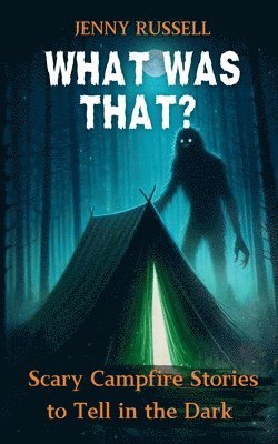 What Was That? Scary Campfire Stories to Tell in the Dark