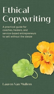 bokomslag Ethical Copywriting: A practical guide for coaches, healers, and service-based entrepreneurs to sell without the sleaze