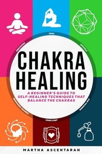 bokomslag CHAKRA HEALING, Core Beginners Guide To Self-Healing Techniques That Balance The Chakras