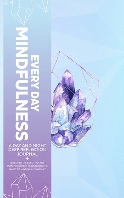 Every Day Mindfulness, a Day and Night Deep Reflection Journal, Discover the Beauty of the Present Moment and Unlock the Magic of Mindful Living Daily 1