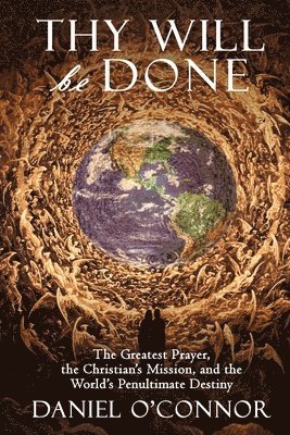 Daniel O'Connor - Thy Will Be Done: The Greatest Prayer, the Christian's Mission, and the World's Penultimate Destiny, Häftad