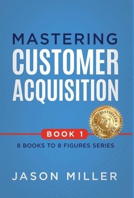 Jason Miller - Mastering Customer Acquisition, Inbunden