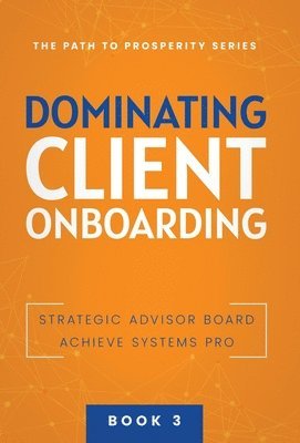Achieve Systems Pro, Strategic Advisor Board - Dominating Client Onboarding, Inbunden