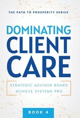 Achieve Systems Pro, Strategic Advisor Board - Dominating Client Care, Inbunden