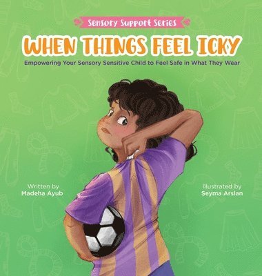 Madeha Ayub - When Things Feel Icky: Empowering Your Sensory Sensitive Child to Feel Safe in What They Wear, Inbunden