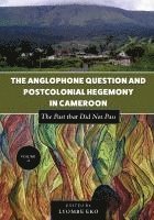 bokomslag The Anglophone Question and Postcolonial Hegemony in Cameroon Vol II: The Past that Did Not Pass