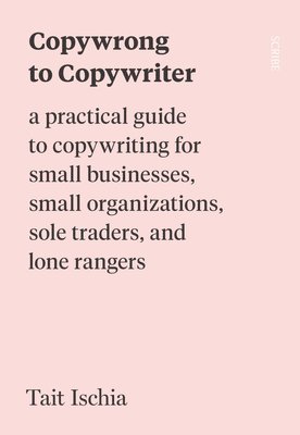 bokomslag Copywrong to Copywriter: A Practical Guide to Copywriting for Small Businesses, Small Organizations, Sole Traders, and Lone Rangers