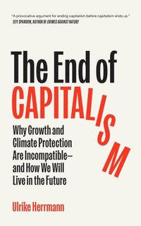 bokomslag The End of Capitalism: Why Growth and Climate Protection Are Incompatible--And How We Will Live in the Future