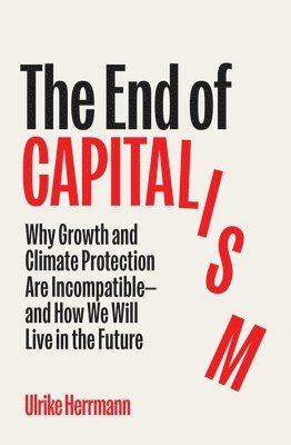 The End of Capitalism: Why Growth and Climate Protection Are Incompatible--And How We Will Live in the Future 1