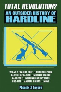 bokomslag Total Revolution? An Outsider History Of Hardline - From Vegan Straight Edge And Radical Animal Rights To Millenarian Mystical Muslims And Antifascist Fascism