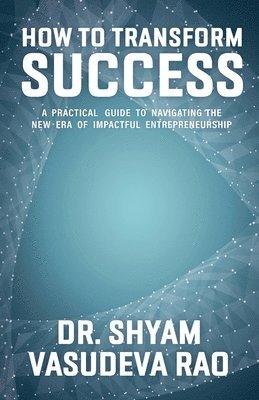 bokomslag How To Transform Success: A Practical Guide to Navigating the New Era of Impactful Entrepreneurship