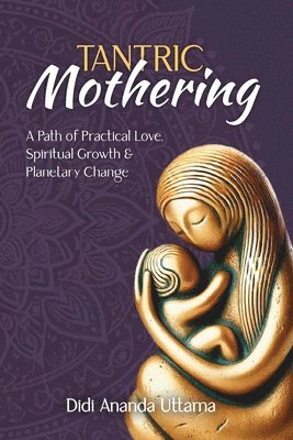 bokomslag Tantric Mothering: A Path of Practical Love, Spiritual Growth and Planetary Change