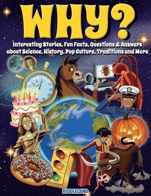 Why? Interesting Stories, Fun Facts, Questions & Answers about Science, History, Pop Culture, Traditions and More 1