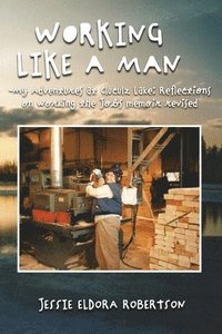 bokomslag Working Like a Man - My Adventures at Cluculz Lake Reflections on Working the Jobs Memoir Revised
