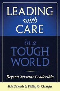 bokomslag Leading with Care in a Tough World: Beyond Servant Leadership