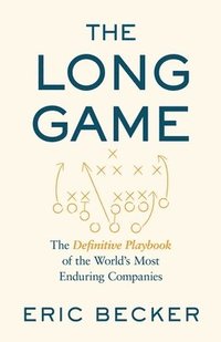 bokomslag The Long Game: The Definitive Playbook of the World's Most Enduring Companies