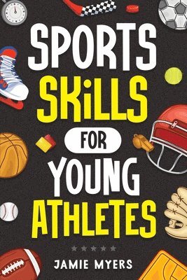 Jamie Myers - Sports Skills for Young Athletes: Master Mental Toughness, Resilience, Teamwork, Confidence, Motivation, Discipline, and So Much More!, Häftad
