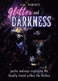 bokomslag Glitter and Darkness: poetic musings exploring the beauty found within the broken
