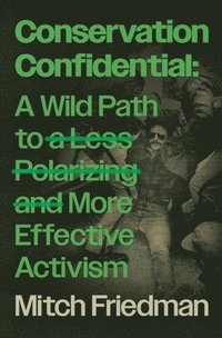bokomslag Conservation Confidential: A Wild Path to a Less Polarizing and More Effective Activism