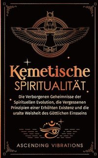 bokomslag Kemetische Spiritualität: Die verborgenen Geheimnisse der spirituellen Evolution, die vergessenen Prinzipien einer erhöhten Existenz und die ura