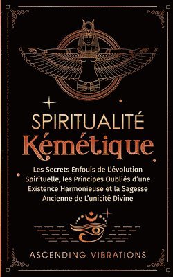 bokomslag Spiritualité Kémétique: Les Secrets Enfouis de L'évolution Spirituelle, les Principes Oubliés d'une Existence Harmonieuse et la Sagesse Ancien