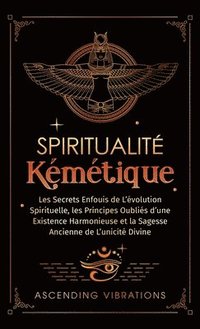 bokomslag Spiritualité Kémétique: Les Secrets Enfouis de L'évolution Spirituelle, les Principes Oubliés d'une Existence Harmonieuse et la Sagesse Ancien