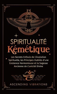 bokomslag Spiritualité Kémétique: Les Secrets Enfouis de L'évolution Spirituelle, les Principes Oubliés d'une Existence Harmonieuse et la Sagesse Ancien