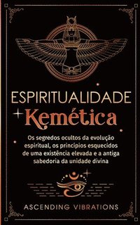 bokomslag Espiritualidade Kemética: Os segredos ocultos da evolução espiritual, os princípios esquecidos de uma existência elevada e a antiga sabedoria da