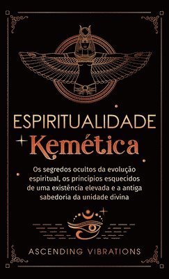 bokomslag Espiritualidade Kemética: Os segredos ocultos da evolução espiritual, os princípios esquecidos de uma existência elevada e a antiga sabedoria da