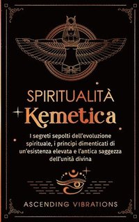 bokomslag Spiritualità Kemetica: I segreti sepolti dell'evoluzione spirituale, i principi dimenticati di un'esistenza elevata e l'antica saggezza dell'