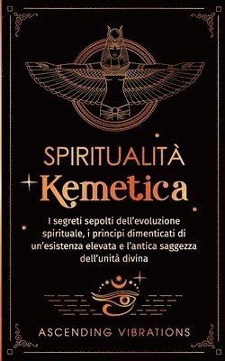 bokomslag Spiritualità Kemetica: I segreti sepolti dell'evoluzione spirituale, i principi dimenticati di un'esistenza elevata e l'antica saggezza dell'