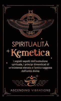 bokomslag Spiritualità Kemetica: I segreti sepolti dell'evoluzione spirituale, i principi dimenticati di un'esistenza elevata e l'antica saggezza dell'