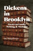 Dickens in Brooklyn: Essays on Family, Writing, and Madness