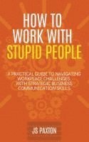 bokomslag How to Work with Stupid People: A Practical Guide to Navigating Workplace Challenges with Strategic Business Communication Skills