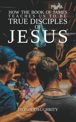 How the Book of James Teaches Us To Be True Disciples of Jesus 1