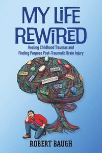 bokomslag My Life Rewired: Healing Childhood Traumas and Finding Purpose Post-Traumatic Brain Injury