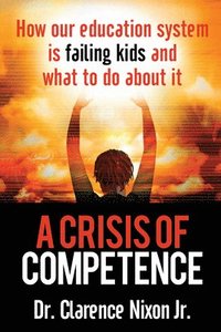 bokomslag A Crisis of Competence: How Our Education System Is Failing Kids and What to Do about It