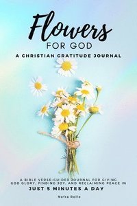 bokomslag Flowers For God, A bible verse-guided Journal for giving God glory, finding joy, and reclaiming peace in just 5 min a day