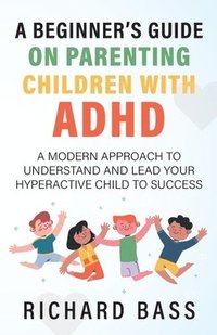 bokomslag A Beginner's Guide on Parenting Children with ADHD