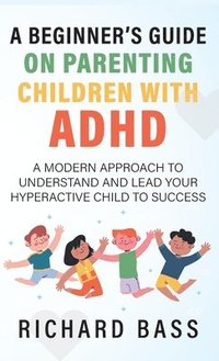 bokomslag A Beginner's Guide on Parenting Children with ADHD