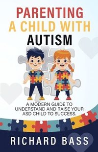 bokomslag Parenting a Child with Autism: A Modern Guide to Understand and Raise Your ASD Child to Success